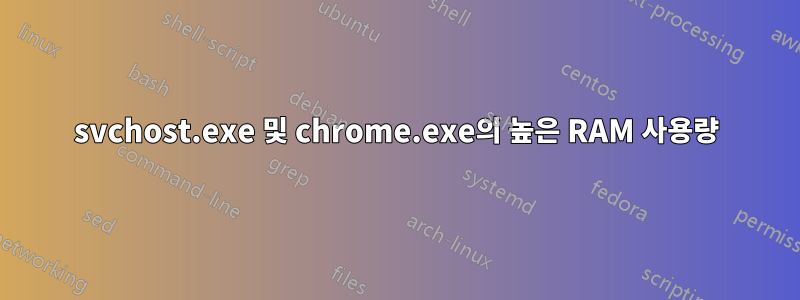 svchost.exe 및 chrome.exe의 높은 RAM 사용량