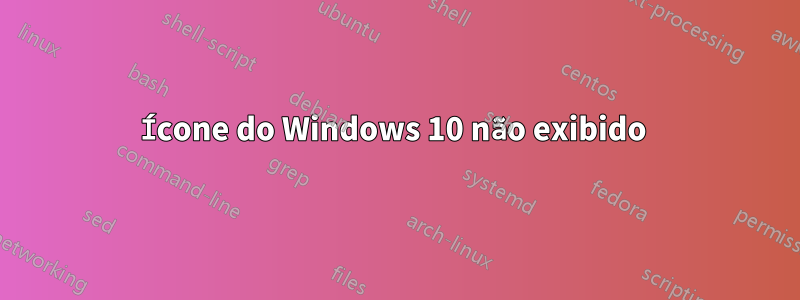 Ícone do Windows 10 não exibido 