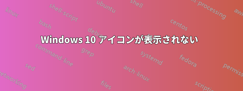 Windows 10 アイコンが表示されない 