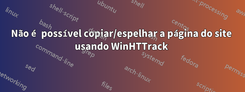 Não é possível copiar/espelhar a página do site usando WinHTTrack