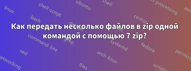 Как передать несколько файлов в zip одной командой с помощью 7 zip?