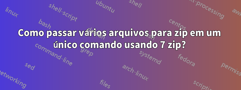 Como passar vários arquivos para zip em um único comando usando 7 zip?