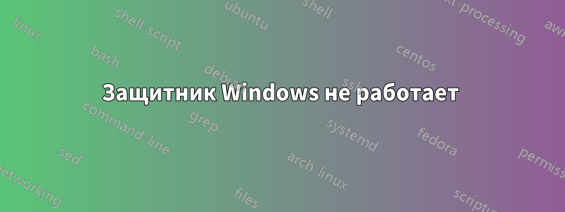 Защитник Windows не работает