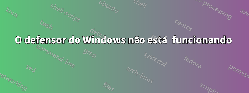 O defensor do Windows não está funcionando