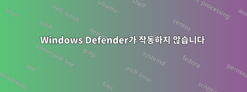 Windows Defender가 작동하지 않습니다