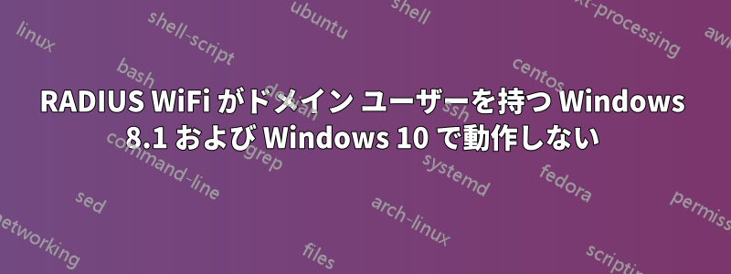 RADIUS WiFi がドメイン ユーザーを持つ Windows 8.1 および Windows 10 で動作しない