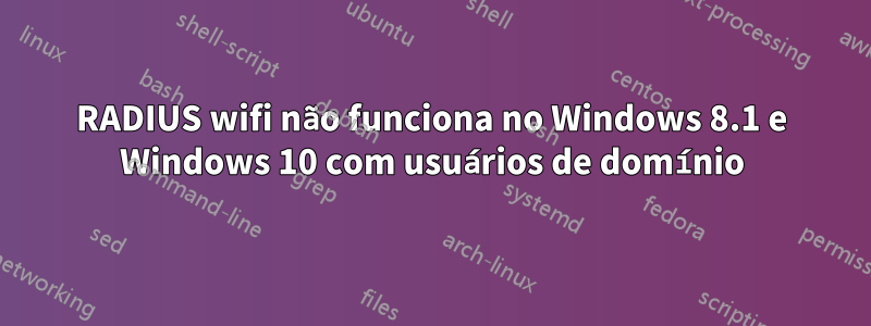 RADIUS wifi não funciona no Windows 8.1 e Windows 10 com usuários de domínio