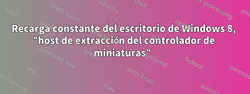 Recarga constante del escritorio de Windows 8, "host de extracción del controlador de miniaturas"