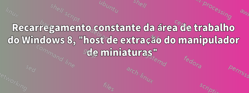 Recarregamento constante da área de trabalho do Windows 8, "host de extração do manipulador de miniaturas"