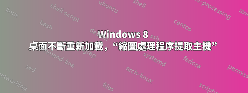 Windows 8 桌面不斷重新加載，“縮圖處理程序提取主機”