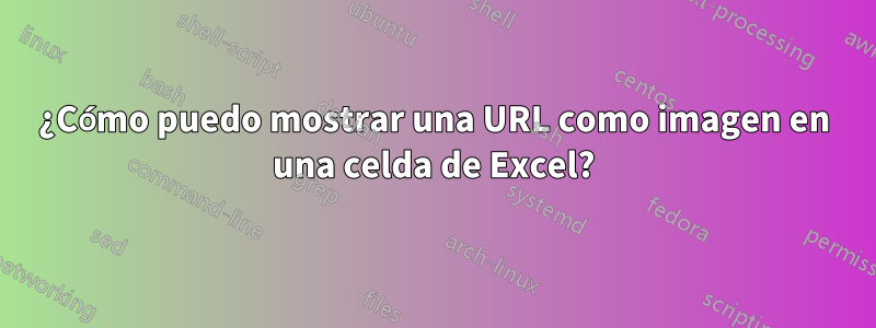 ¿Cómo puedo mostrar una URL como imagen en una celda de Excel?