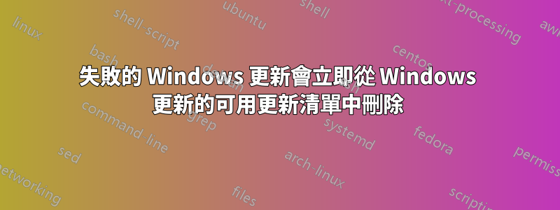 失敗的 Windows 更新會立即從 Windows 更新的可用更新清單中刪除