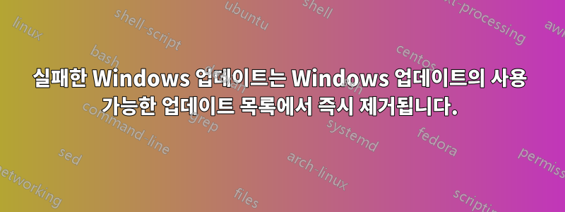 실패한 Windows 업데이트는 Windows 업데이트의 사용 가능한 업데이트 목록에서 즉시 제거됩니다.