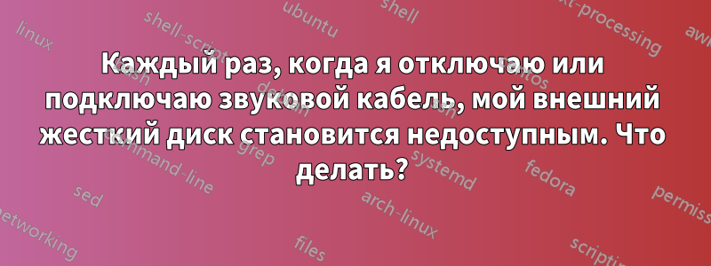 Каждый раз, когда я отключаю или подключаю звуковой кабель, мой внешний жесткий диск становится недоступным. Что делать?