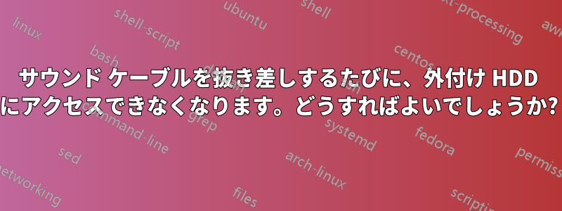 サウンド ケーブルを抜き差しするたびに、外付け HDD にアクセスできなくなります。どうすればよいでしょうか?