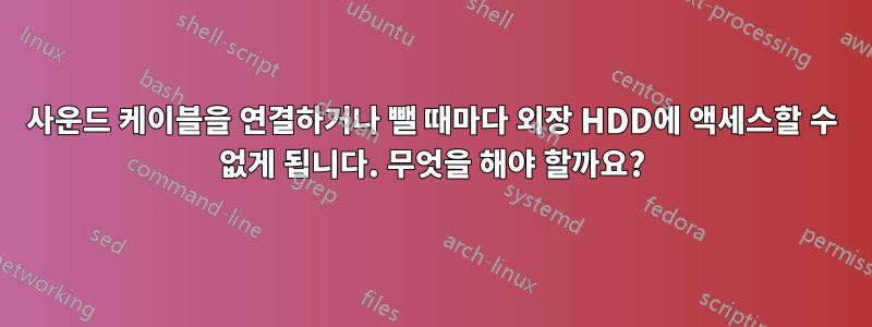 사운드 케이블을 연결하거나 뺄 때마다 외장 HDD에 액세스할 수 없게 됩니다. 무엇을 해야 할까요?