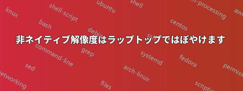 非ネイティブ解像度はラップトップではぼやけます