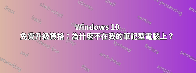 Windows 10 免費升級資格：為什麼不在我的筆記型電腦上？