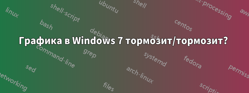 Графика в Windows 7 тормозит/тормозит?