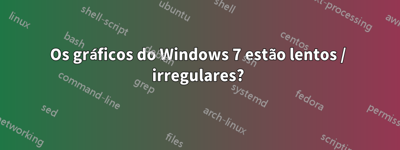 Os gráficos do Windows 7 estão lentos / irregulares?