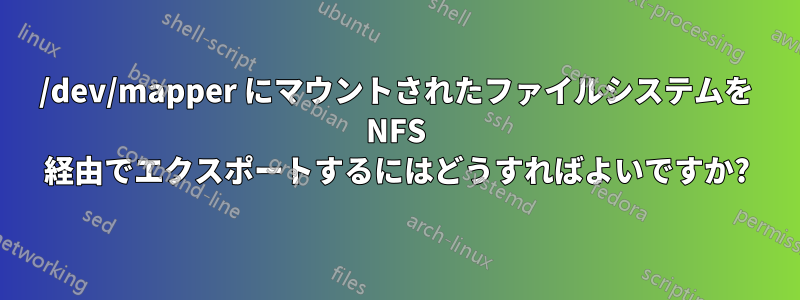 /dev/mapper にマウントされたファイルシステムを NFS 経由でエクスポートするにはどうすればよいですか?