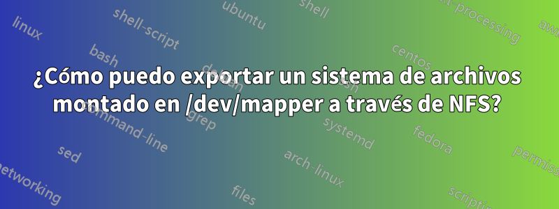 ¿Cómo puedo exportar un sistema de archivos montado en /dev/mapper a través de NFS?