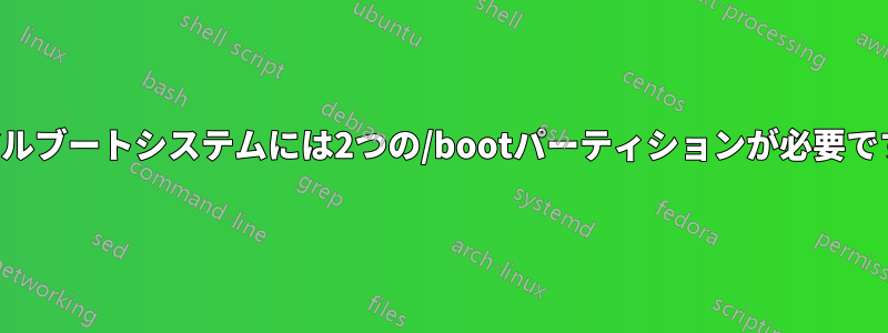 デュアルブートシステムには2つの/bootパーティションが必要ですか？