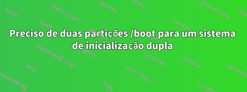 Preciso de duas partições /boot para um sistema de inicialização dupla