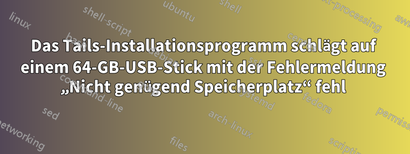 Das Tails-Installationsprogramm schlägt auf einem 64-GB-USB-Stick mit der Fehlermeldung „Nicht genügend Speicherplatz“ fehl