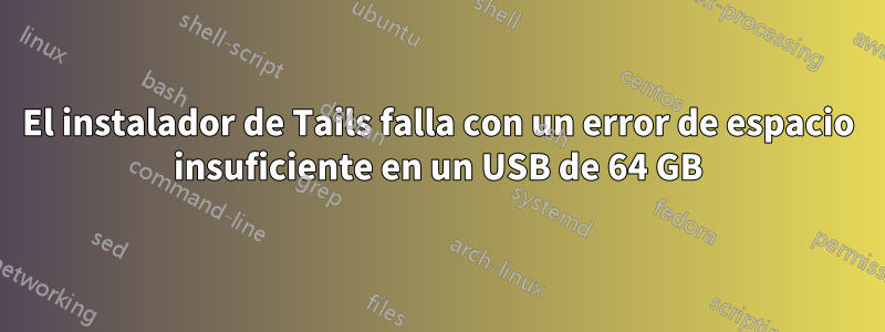 El instalador de Tails falla con un error de espacio insuficiente en un USB de 64 GB