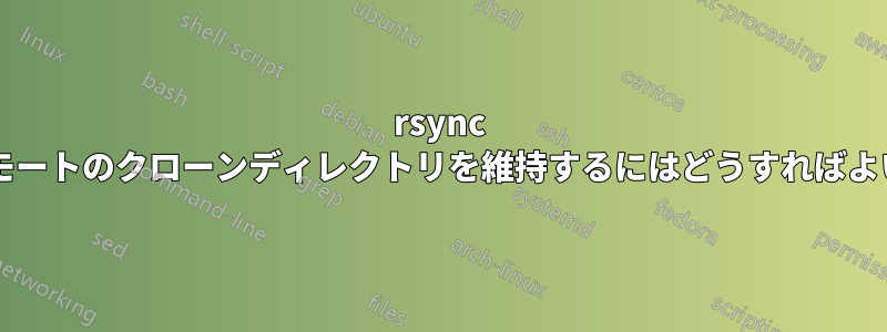 rsync を使用してリモートのクローンディレクトリを維持するにはどうすればよいでしょうか?