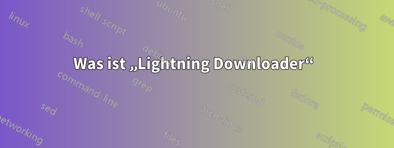 Was ist „Lightning Downloader“ 