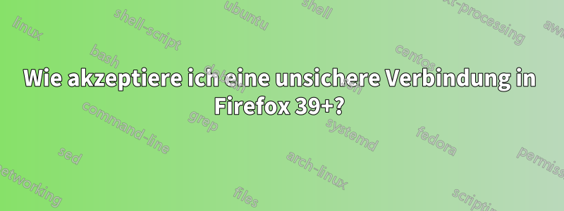 Wie akzeptiere ich eine unsichere Verbindung in Firefox 39+?