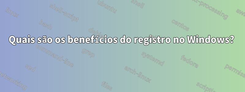 Quais são os benefícios do registro no Windows?