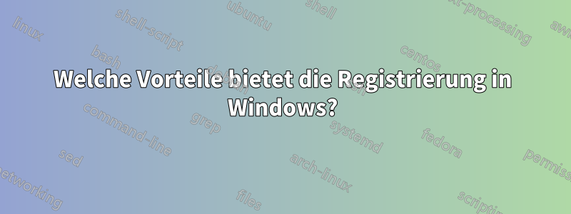 Welche Vorteile bietet die Registrierung in Windows?