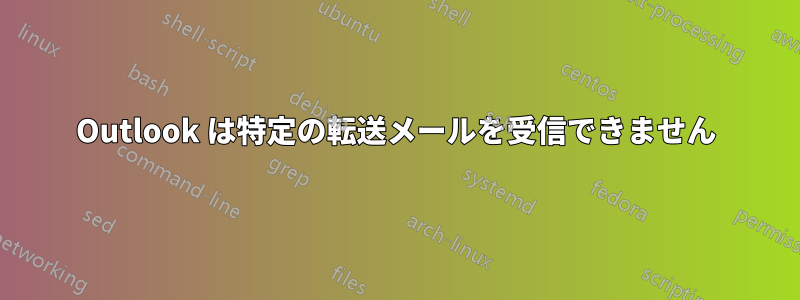 Outlook は特定の転送メールを受信できません