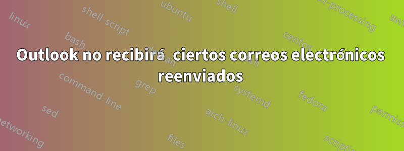 Outlook no recibirá ciertos correos electrónicos reenviados