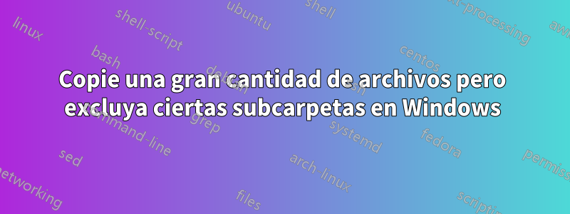 Copie una gran cantidad de archivos pero excluya ciertas subcarpetas en Windows