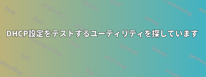 DHCP設定をテストするユーティリティを探しています