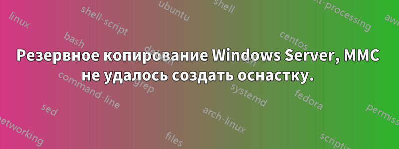 Резервное копирование Windows Server, MMC не удалось создать оснастку.