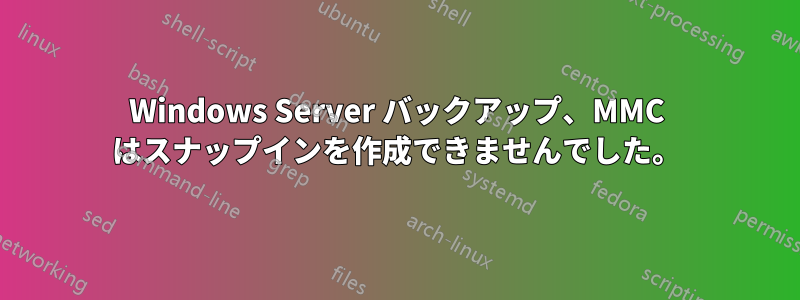 Windows Server バックアップ、MMC はスナップインを作成できませんでした。