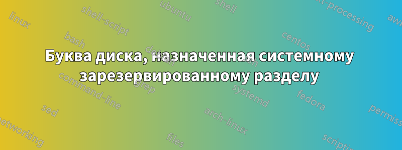 Буква диска, назначенная системному зарезервированному разделу