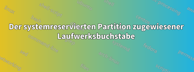 Der systemreservierten Partition zugewiesener Laufwerksbuchstabe