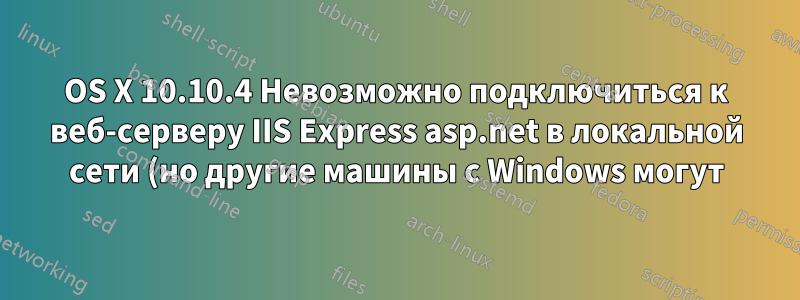 OS X 10.10.4 Невозможно подключиться к веб-серверу IIS Express asp.net в локальной сети (но другие машины с Windows могут)