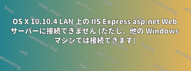 OS X 10.10.4 LAN 上の IIS Express asp.net Web サーバーに接続できません (ただし、他の Windows マシンでは接続できます)