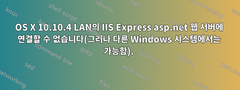 OS X 10.10.4 LAN의 IIS Express asp.net 웹 서버에 연결할 수 없습니다(그러나 다른 Windows 시스템에서는 가능함).