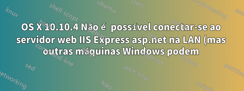 OS X 10.10.4 Não é possível conectar-se ao servidor web IIS Express asp.net na LAN (mas outras máquinas Windows podem)