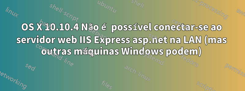 OS X 10.10.4 Não é possível conectar-se ao servidor web IIS Express asp.net na LAN (mas outras máquinas Windows podem)