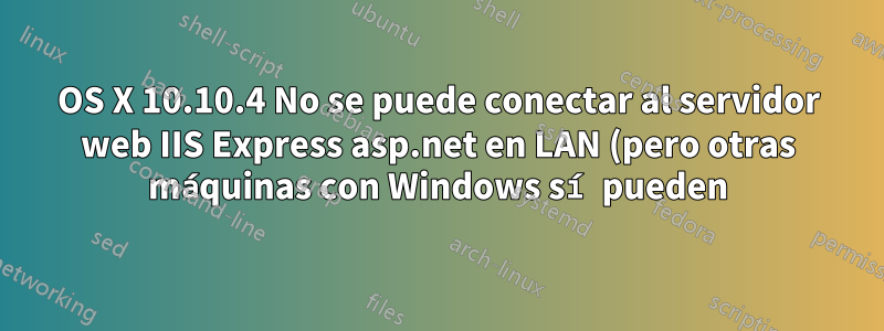 OS X 10.10.4 No se puede conectar al servidor web IIS Express asp.net en LAN (pero otras máquinas con Windows sí pueden)