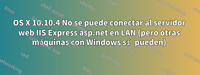 OS X 10.10.4 No se puede conectar al servidor web IIS Express asp.net en LAN (pero otras máquinas con Windows sí pueden)